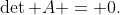 \det A = 0.