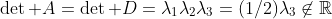 \det A=\det D=\lambda_1\lambda_2\lambda_3=(1/2)\lambda_3\not\in\mathbb{R}