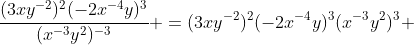 \dfrac{(3xy^{-2})^2(-2x^{-4}y)^3}{(x^{-3}y^2)^{-3}} =(3xy^{-2})^2(-2x^{-4}y)^3(x^{-3}y^2)^3 