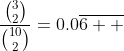 \dfrac{\binom{3}{2}}{\binom{10}{2}}=0.0\overline{6  }