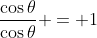 \dfrac{\cos\theta}{\cos\theta} = 1