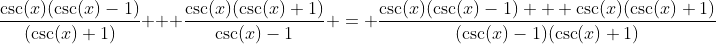 \dfrac{\csc(x)(\csc(x)-1)}{(\csc(x)+1)} + \dfrac{\csc(x)(\csc(x)+1)}{\csc(x)-1} = \dfrac{\csc(x)(\csc(x)-1) + \csc(x)(\csc(x)+1)}{(\csc(x)-1)(\csc(x)+1)}