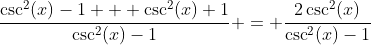 \dfrac{\csc^2(x)-1 + \csc^2(x)+1}{\csc^2(x)-1} = \dfrac{2\csc^2(x)}{\csc^2(x)-1}