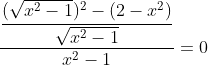 \dfrac{\dfrac{(\sqrt{x^2-1})^2-(2-x^2)}{\sqrt{x^2-1}}}{x^2-1}=0