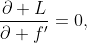 \dfrac{\partial L}{\partial f'}=0,
