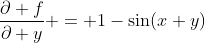 \dfrac{\partial f}{\partial y} = 1-\sin(x+y)
