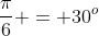 \dfrac{\pi}{6} = 30^o