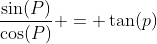 \dfrac{\sin(P)}{\cos(P)} = \tan(p)