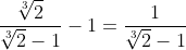 \dfrac{\sqrt[3]2}{\sqrt[3]2-1}-1=\dfrac{1}{\sqrt[3]2-1}