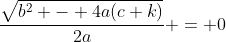\dfrac{\sqrt{b^2 - 4a(c+k)}}{2a} = 0