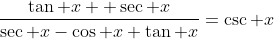 \dfrac{\tan x+ \sec x}{\sec x-\cos x+\tan x}=\csc x