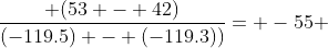 \dfrac{ (53 - 42)}{(-119.5) - (-119.3))}= -55 