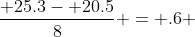 \dfrac{ 25.3- 20.5}{8} = .6 