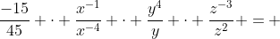 \dfrac{-15}{45} \cdot \dfrac{x^{-1}}{x^{-4}} \cdot \dfrac{y^4}{y} \cdot \dfrac{z^{-3}}{z^2} = 