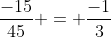 \dfrac{-15}{45} = \dfrac{-1}{3}
