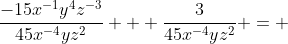 \dfrac{-15x^{-1}y^4z^{-3}}{45x^{-4}yz^2} + \dfrac{3}{45x^{-4}yz^2} = 
