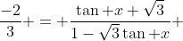 \dfrac{-2}{3} = \dfrac{\tan x+\sqrt{3}}{1-\sqrt{3}\tan x} 