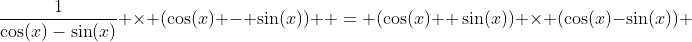 \dfrac{1}{\cos(x)-\sin(x)} \times (\cos(x) - \sin(x))  = (\cos(x)+ \sin(x)) \times (\cos(x)-\sin(x)) 