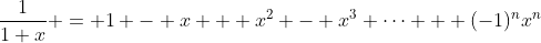 \dfrac{1}{1+x} = 1 - x + x^2 - x^3 \cdots + (-1)^{n}x^{n}