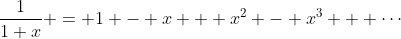\dfrac{1}{1+x} = 1 - x + x^2 - x^3 + \cdots