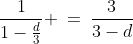 \dfrac{1}{1-\frac{d}{3}} \:=\:\dfrac{3}{3-d}