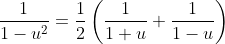 \dfrac{1}{1-u^2}=\dfrac{1}{2}\left(\dfrac{1}{1+u}+\dfrac{1}{1-u}\right)