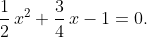 \dfrac{1}{2}\,x^{2}+\dfrac{3}{4}\,x-1=0.