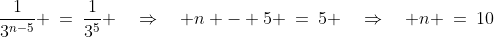 \dfrac{1}{3^{n-5}} \:=\:\dfrac{1}{3^5} \quad\Rightarrow\quad n - 5 \:=\:5 \quad\Rightarrow\quad n \:=\:10