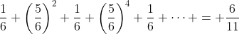 \dfrac{1}{6}+\bigg(\dfrac{5}{6}\bigg)^2 \dfrac{1}{6}+\bigg(\dfrac{5}{6}\bigg)^4 \dfrac{1}{6}+\cdots = \dfrac{6}{11}