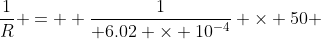 \dfrac{1}{R} =  \dfrac{1}{ 6.02 \times 10^{-4}} \times 50 