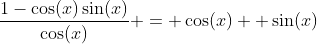 \dfrac{1-\cos(x)\sin(x)}{\cos(x)} = \cos(x)+ \sin(x)