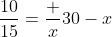 \dfrac{10}{15}=\dfrac x{30-x}