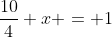 \dfrac{10}{4} x = 1