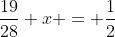 \dfrac{19}{28} x = \dfrac12~\implies~x = \dfrac{14}{19} \approx 0.737 