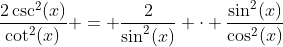 \dfrac{2\csc^2(x)}{\cot^2(x)} = \dfrac{2}{\sin^2(x)} \cdot \dfrac{\sin^2(x)}{\cos^2(x)}