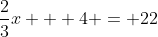 \dfrac{2}{3}x + 4 = 22