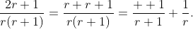 \dfrac{2r+1}{r(r+1)}=\dfrac{r+r+1}{r(r+1)}=\dfrac{  1}{r+1}+\dfrac{1}{r}.