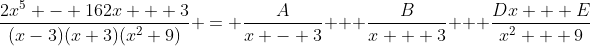 \dfrac{2x^5 - 162x + 3}{(x-3)(x+3)(x^2+9)} = \dfrac{A}{x - 3} + \dfrac{B}{x + 3} + \dfrac{Dx + E}{x^2 + 9}