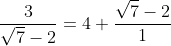 \dfrac{3}{\sqrt{7}-2}=4+\dfrac{\sqrt{7}-2}{1}