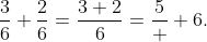 \dfrac{3}{6}+\dfrac{2}{6}=\dfrac{3+2}{6}=\dfrac{5}  {6}.