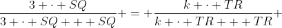 \dfrac{3 \cdot SQ}{3 \cdot SQ + SQ} = \dfrac{k \cdot TR}{k \cdot TR + TR} 