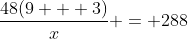 \dfrac{48(9 + 3)}{x} = 288