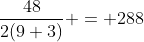 \dfrac{48}{2(9+3)} = 288