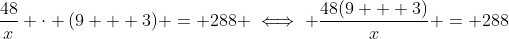 \dfrac{48}{x} \cdot (9 + 3) = 288 \iff \dfrac{48(9 + 3)}{x} = 288