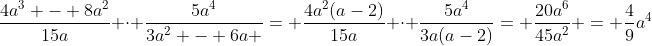 \dfrac{4a^3 - 8a^2}{15a} \cdot \dfrac{5a^4}{3a^2 - 6a }= \dfrac{4a^2(a-2)}{15a} \cdot \dfrac{5a^4}{3a(a-2)}= \dfrac{20a^6}{45a^2} = \dfrac49a^4