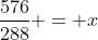 \dfrac{576}{288} = x