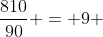 \dfrac{810}{90} = 9 