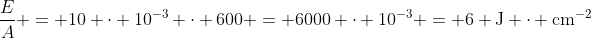 \dfrac{E}{A} = 10 \cdot 10^{-3} \cdot 600 = 6000 \cdot 10^{-3} = 6 \text{J} \cdot \text{cm}^{-2}