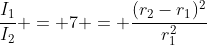 \dfrac{I_1}{I_2} = 7 = \dfrac{(r_2-r_1)^2}{r_1^2}