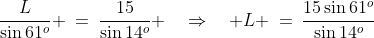 \dfrac{L}{\sin61^o} \:=\:\dfrac{15}{\sin14^o} \quad\Rightarrow\quad L \:=\:\dfrac{15\sin61^o}{\sin14^o}